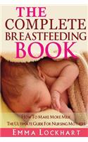 Complete Breastfeeding Book: How To Make More Milk The Ultimate Guide For Nursing Mothers