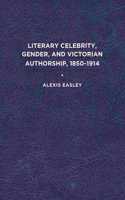 Literary Celebrity, Gender, and Victorian Authorship, 1850-1914