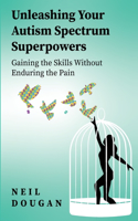 Unleashing Your Autism Spectrum Superpowers: Gaining the Skills Without Enduring the Pain