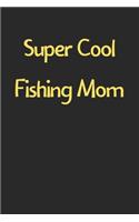 Super Cool Fishing Mom: Lined Journal, 120 Pages, 6 x 9, Funny Fishing Gift Idea, Black Matte Finish (Super Cool Fishing Mom Journal)