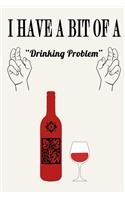 I Have a Bit of a Drinking Problem ( Wine )