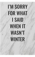 I'm Sorry For What I Said When it Wasn't Winter