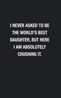 I Never Asked To Be The World's Best Daughter: Blank Lined Journal Notebook, Funny Journals, Gift For Daughter