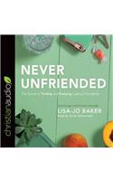 Never Unfriended: The Secret to Finding & Keeping Lasting Friendships