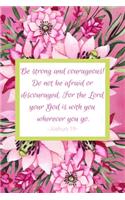 Be Strong And Courageous! Do Not Be Afraid Or Discouraged. For The Lord Your God Is With You Wherever You Go. Joshua 1: 9: Daily Prayer Diary - Guided Pages with Scripture Verses Prompts for Devout Women of Prayer Journal to Write In