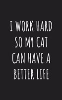 I Work Hard So My Cat Can Have A Better Life: Blank Lined Journal Funny Quote Notebook for Student.Perfect Graduation Gift, Great alternative to a card.meaningful mother's day gift, gifts for mo