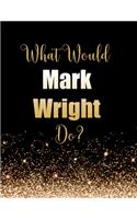 What Would Mark Wright Do?: Large Notebook/Diary/Journal for Writing 100 Pages, Mark Wright Gift for Fans