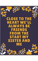 Close to the heart we'll always be friends from the start my sister and me: Sister journal book - Best Gift For Sister - Journal For Cute Sister - 100 Pages - Large (8.5 x 11 inches)