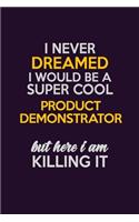 I Never Dreamed I Would Be A Super cool Product Demonstrator But Here I Am Killing It: Career journal, notebook and writing journal for encouraging men, women and kids. A framework for building your career.