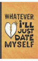 Whatever I'll Just Date Myself: Funny Blank Lined Love Relationship Notebook/ Journal, Graduation Appreciation Gratitude Thank You Souvenir Gag Gift, Modern Cute Graphic 110 Pages