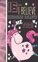 16 And I Believe Unicorns Believe In Me Too: Unicorn Gifts For Teen Girls Age 16 Years Old - Writing Journal To Doodle And Write In - Blank Lined Journaling Diary For Kids