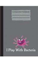 I Play With Bacteria Composition Notebook - Wide Ruled: 200 Pages 7.44 x 9.69 Lined Writing Pages Paper School Teacher Student Science Biology Microbiology Subject