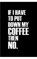 If I Have To Put Down My Coffee Then No: Blank Lined Journal Notebook, 120 Pages, Matte, Softcover, 6x9 Diary