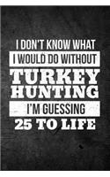 I Don't Know What I Would Do Without Turkey Hunting I'm Guessing 25 To Life