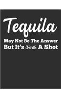 Tequila May Not Be the Answer But It's Worth a Shot: Blank Line Notebook (8.5 X 11 - 110 Pages)