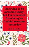I'm Trying to Be Awesome Today, But I'm Exhausted from Being So Freakin' Awesome Yesterday Journal