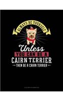 Always Be Yourself Unless You Can Be a Cairn Terrier Then Be a Cairn Terrier