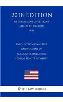 An67 - Interim Final Rule - Garnishment of Accounts Containing Federal Benefit Payments (Us Department of Veterans Affairs Regulation) (Va) (2018 Edition)