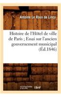 Histoire de l'Hôtel de Ville de Paris Essai Sur l'Ancien Gouvernement Municipal (Éd.1846)