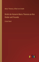 Briefe der Kaiserin Maria Theresia an ihre Kinder und Freunde.