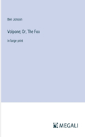 Volpone; Or, The Fox: in large print