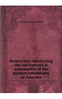 Researches, concerning the institutions & monuments of the ancient inhabitants of America: (English)