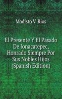 El Presente Y El Pasado De Jonacatepec, Honrado Siempre Por Sus Nobles Hijos (Spanish Edition)
