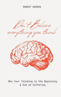 Don't Believe Everything You Think: Why Your Thinking is the Beginning & End of Suffering