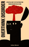 Overthink Disorder: A Practical Guide to Stop Suffering from Thinking and Find Peace of Mind