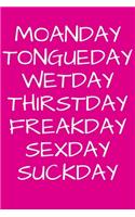 Moanday Tongueday Wetday Thirstday Freakday Sexday Suckday