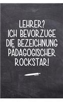 Lehrer? ich bevorzuge die Bezeichnung Pädagogischer Rockstar!