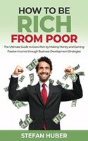 How to be Rich from Poor: The Ultimate Guide to Grow Rich by Making Money and Earning Passive Income through Business Development Strategies