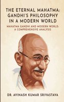 The Eternal Mahatma : Gandhiâ€™s Philosophy in a Modern World : Mahatma Gandhi and Modern World : A Comprehensive Analysis