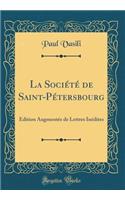 La Sociï¿½tï¿½ de Saint-Pï¿½tersbourg: ï¿½dition Augmentï¿½e de Lettres Inï¿½dites (Classic Reprint)