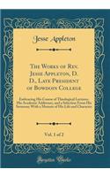 The Works of Rev. Jesse Appleton, D. D., Late President of Bowdoin College, Vol. 1 of 2: Embracing His Course of Theological Lectures, His Academic Addresses, and a Selection from His Sermons; With a Memoir of His Life and Character (Classic Reprin