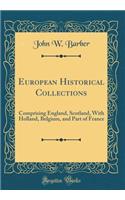 European Historical Collections: Comprising England, Scotland, With Holland, Belgium, and Part of France (Classic Reprint)