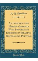 An Introductory Hebrew Grammar With Progressive Exercises in Reading, Writing and Pointing (Classic Reprint)
