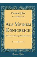 Aus Meinem Königreich: Tales From the Carpathian Mountains (Classic Reprint)
