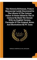 The Historia Brittonum, From A Manuscript Lately Discovered In The Library Of The Vatican Palace At Rome Edited In The 10 Century By Mark The Hermit With An English Version, Facsimile Of The Original, Notes And Illustrations By W. Gunn