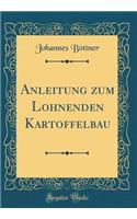 Anleitung Zum Lohnenden Kartoffelbau (Classic Reprint)