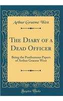 The Diary of a Dead Officer: Being the Posthumous Papers of Arthur Graeme West (Classic Reprint)