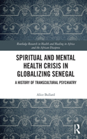 Spiritual and Mental Health Crisis in Globalizing Senegal: A History of Transcultural Psychiatry(Routledge Research in Health and Healing in Africa and the African Diaspora)