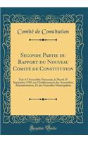 Seconde Partie du Rapport du Nouveau Comité de Constitution: Fait A l'Assemblée Nationale, le Mardi 29 Septembre 1789, sur l'Etablissement des Assemblées Administratives, Et des Nouvelles Municipalités (Classic Reprint)
