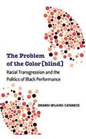 The Problem of the Color[blind]: Racial Transgression and the Politics of Black Performance(Theater: Theory/Text/Performance)