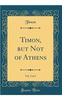 Timon, But Not of Athens, Vol. 2 of 2 (Classic Reprint)