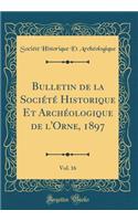 Bulletin de la Sociï¿½tï¿½ Historique Et Archï¿½ologique de l'Orne, 1897, Vol. 16 (Classic Reprint)