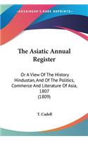 The Asiatic Annual Register: Or A View Of The History Hindustan, And Of The Politics, Commerce And Literature Of Asia, 1807 (1809)(English)