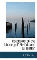 Catalogue of the Library of Sir Edward W. Watkin