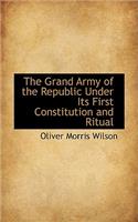 The Grand Army of the Republic Under Its First Constitution and Ritual