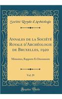 Annales de la Sociï¿½tï¿½ Royale d'Archï¿½ologie de Bruxelles, 1920, Vol. 29: Mï¿½moires, Rapports Et Documents (Classic Reprint)